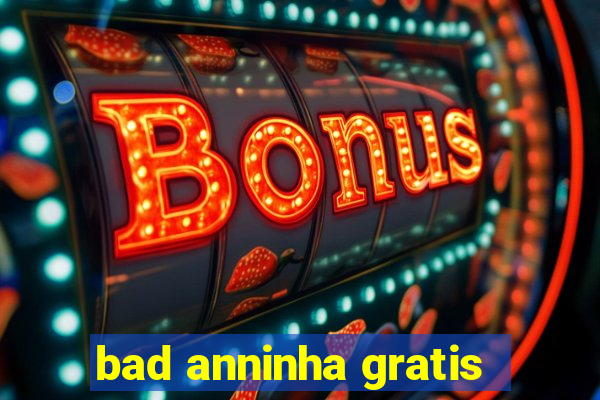 bad anninha gratis